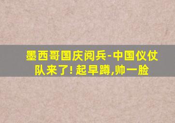 墨西哥国庆阅兵-中国仪仗队来了! 起早蹲,帅一脸